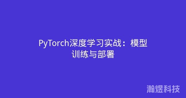 PyTorch深度学习实战：模型训练与部署