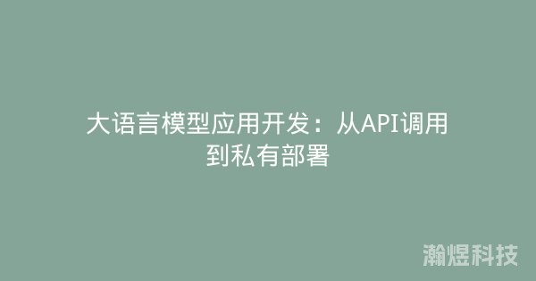 大语言模型应用开发：从API调用到私有部署