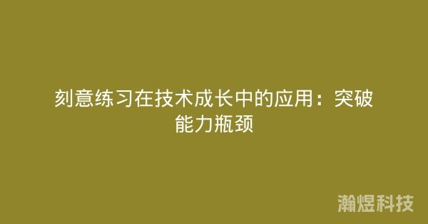 刻意练习在技术成长中的应用：突破能力瓶颈