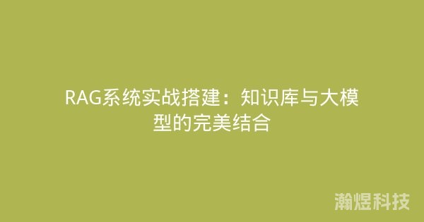 RAG系统实战搭建：知识库与大模型的完美结合
