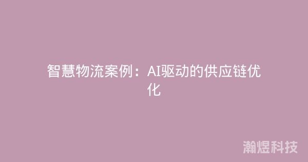 智慧物流案例：AI驱动的供应链优化