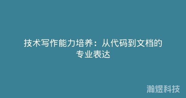 技术写作能力培养：从代码到文档的专业表达
