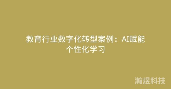 教育行业数字化转型案例：AI赋能个性化学习