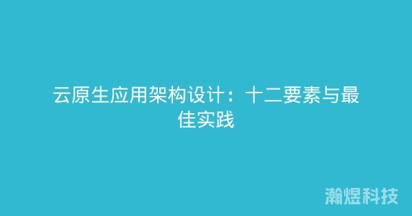 云原生应用架构设计：十二要素与最佳实践