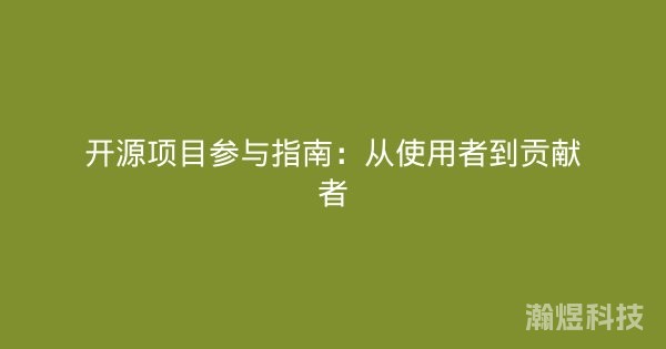 开源项目参与指南：从使用者到贡献者