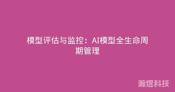 模型评估与监控：AI模型全生命周期管理