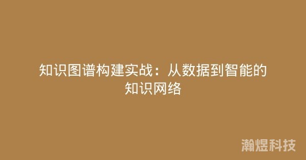 知识图谱构建实战：从数据到智能的知识网络