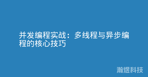 并发编程实战：多线程与异步编程的核心技巧