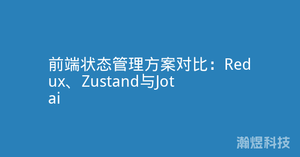 前端状态管理方案对比：Redux、Zustand与Jotai