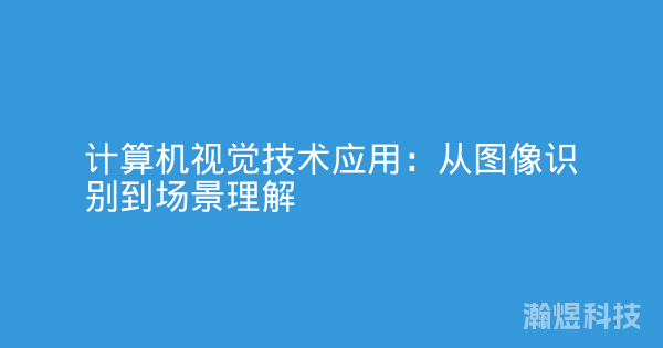 计算机视觉技术应用：从图像识别到场景理解