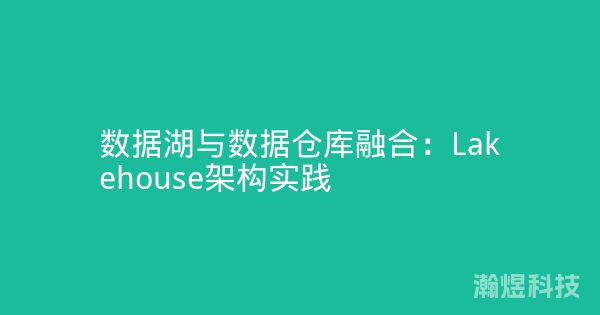 数据湖与数据仓库融合：Lakehouse架构实践