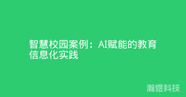智慧校园案例：AI赋能的教育信息化实践
