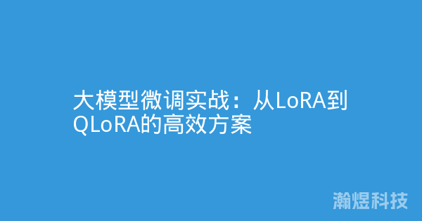 大模型微调实战：从LoRA到QLoRA的高效方案