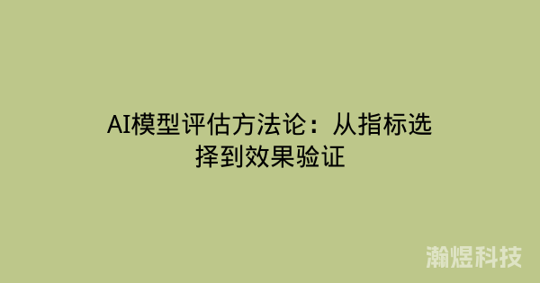 AI模型评估方法论：从指标选择到效果验证