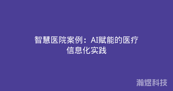 智慧医院案例：AI赋能的医疗信息化实践
