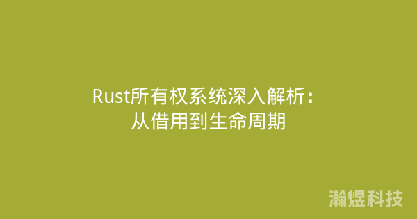 Rust所有权系统深入解析：从借用到生命周期