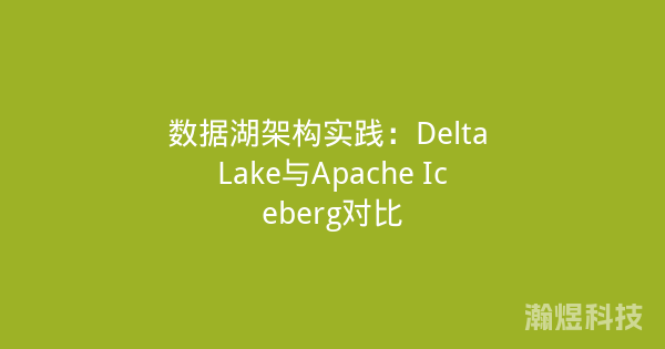 数据湖架构实践：Delta Lake与Apache Iceberg对比