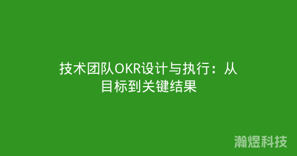 技术团队OKR设计与执行：从目标到关键结果