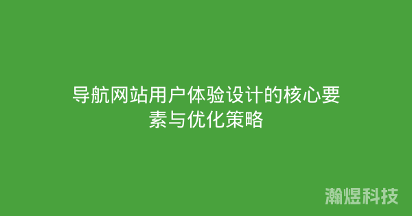 导航网站用户体验设计的核心要素与优化策略