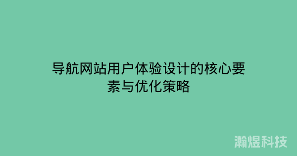 导航网站用户体验设计的核心要素与优化策略