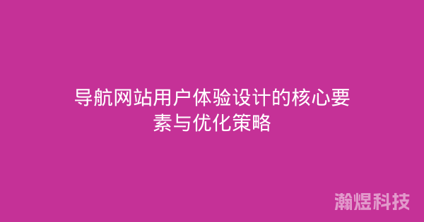 导航网站用户体验设计的核心要素与优化策略