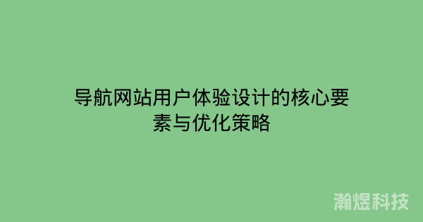 导航网站用户体验设计的核心要素与优化策略