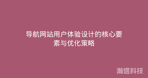 导航网站用户体验设计的核心要素与优化策略