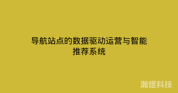 导航站点的数据驱动运营与智能推荐系统