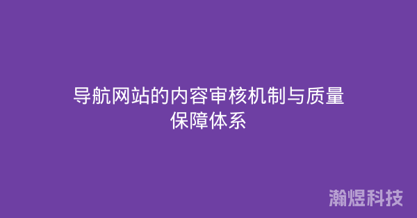 导航网站的内容审核机制与质量保障体系