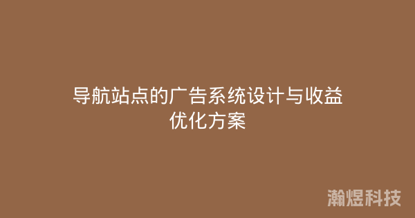 导航站点的广告系统设计与收益优化方案