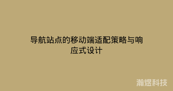 导航站点的移动端适配策略与响应式设计