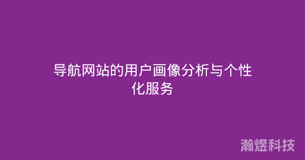 导航网站的用户画像分析与个性化服务