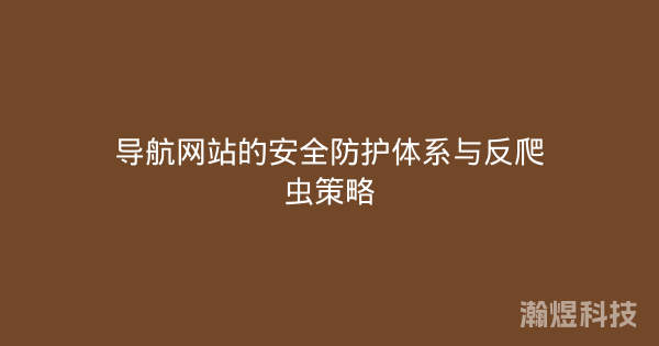 导航网站的安全防护体系与反爬虫策略