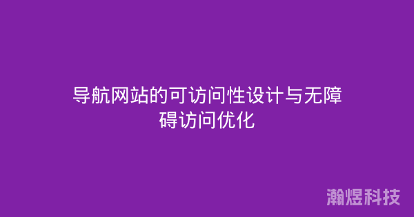 导航网站的可访问性设计与无障碍访问优化