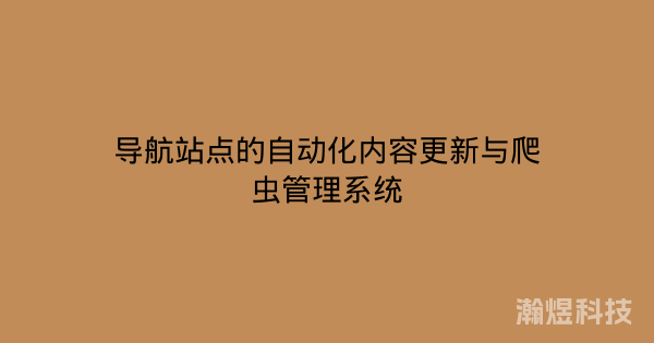 导航站点的自动化内容更新与爬虫管理系统