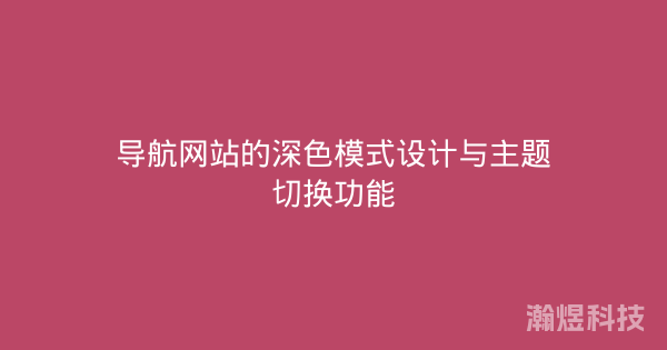 导航网站的深色模式设计与主题切换功能