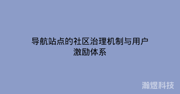 导航站点的社区治理机制与用户激励体系