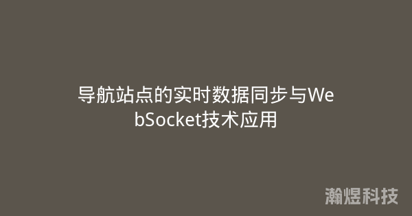 导航站点的实时数据同步与WebSocket技术应用