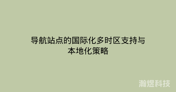 导航站点的国际化多时区支持与本地化策略