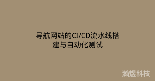 导航网站的CI/CD流水线搭建与自动化测试