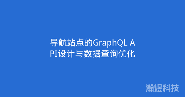 导航站点的GraphQL API设计与数据查询优化