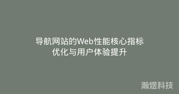 导航网站的Web性能核心指标优化与用户体验提升
