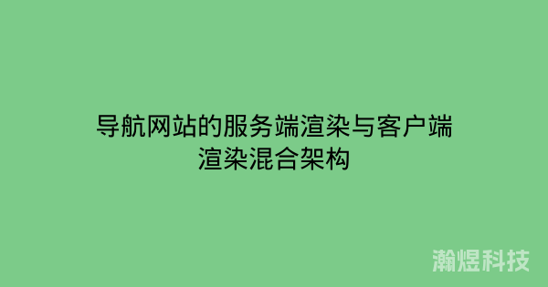 导航网站的服务端渲染与客户端渲染混合架构