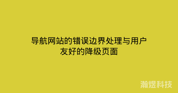导航网站的错误边界处理与用户友好的降级页面