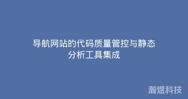 导航网站的代码质量管控与静态分析工具集成