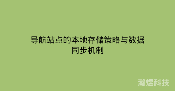 导航站点的本地存储策略与数据同步机制