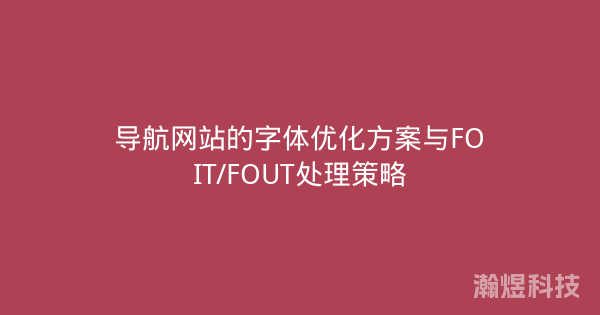 导航网站的字体优化方案与FOIT/FOUT处理策略