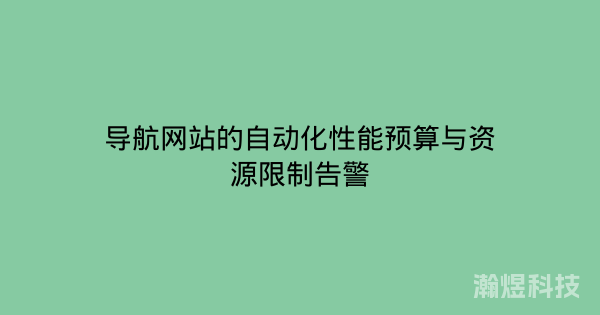 导航网站的自动化性能预算与资源限制告警