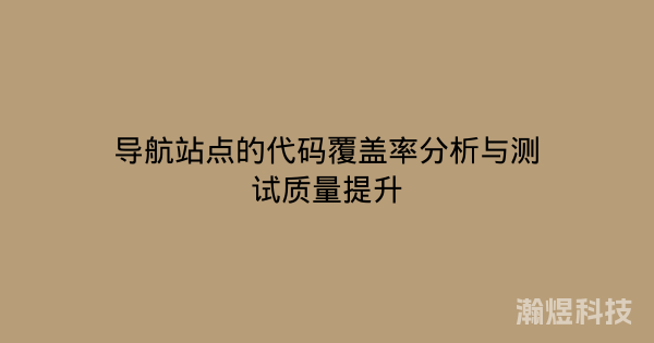 导航站点的代码覆盖率分析与测试质量提升