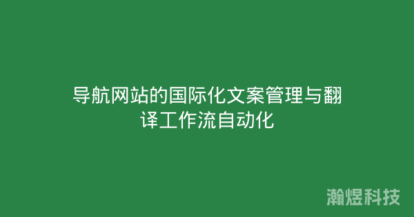 导航网站的国际化文案管理与翻译工作流自动化